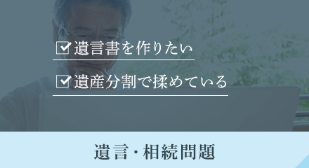 遺言書を作りたい/遺産分割で揉めている 遺言・相続問題