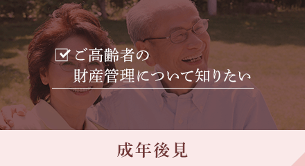 ご高齢者の財産管理について知りたい 成年後見