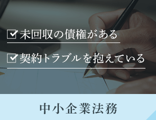 未回収の債権がある/契約トラブルを抱えている 中小企業法務