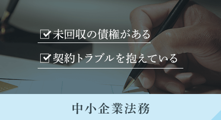 未回収の債権がある/契約トラブルを抱えている 中小企業法務