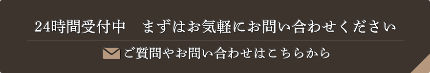 24時間受付中 まずはお気軽にお問い合わせください ご質問やお問い合わせはこちらから