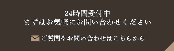 24時間受付中 まずはお気軽にお問い合わせください ご質問やお問い合わせはこちらから